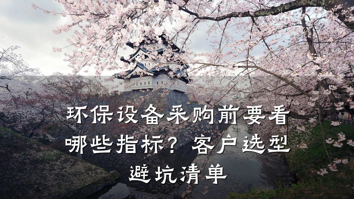 环保设备采购前要看哪些指标?客户选型避坑清单
