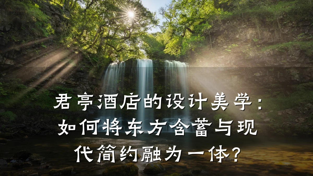 君亭酒店的设计美学:如何将东方含蓄与现代简约融为一体?