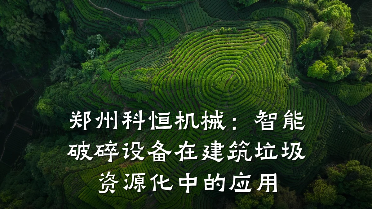 郑州科恒机械：智能破碎设备在建筑垃圾资源化中的应用