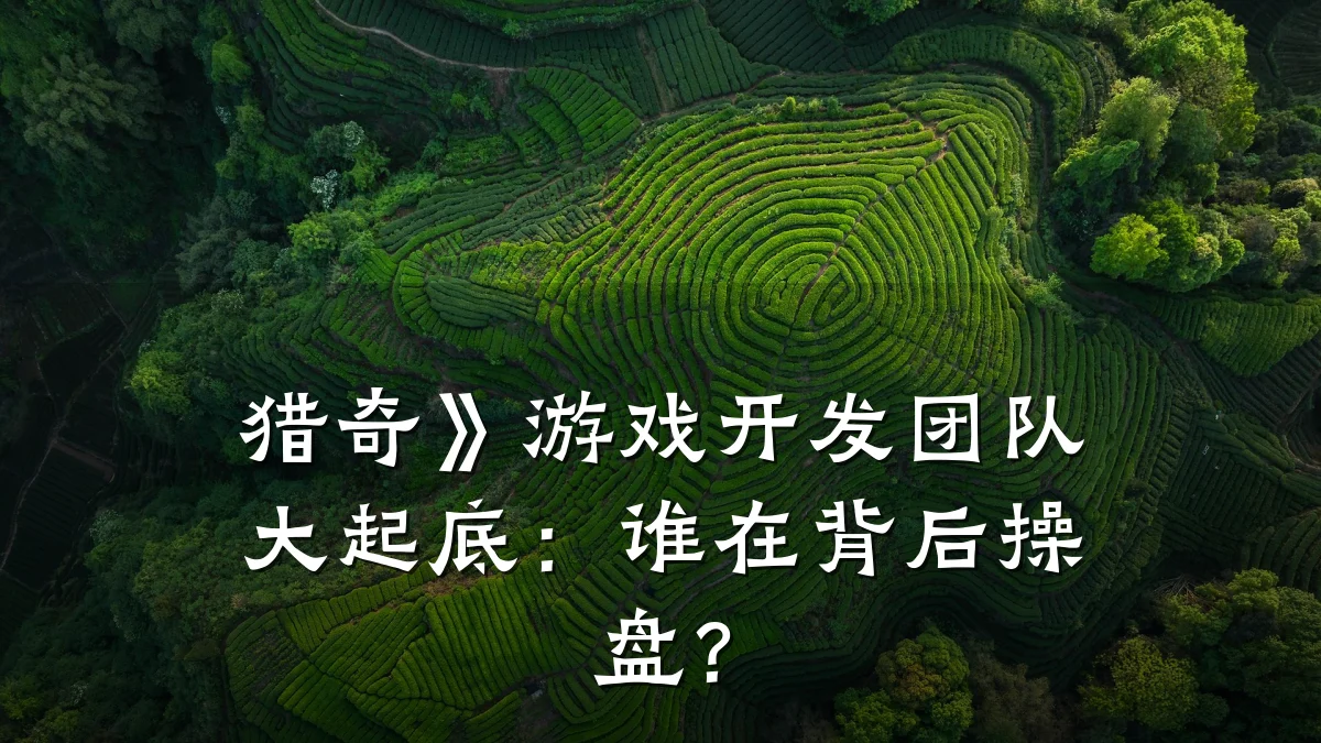 猎奇》游戏开发团队大起底：谁在背后操盘？