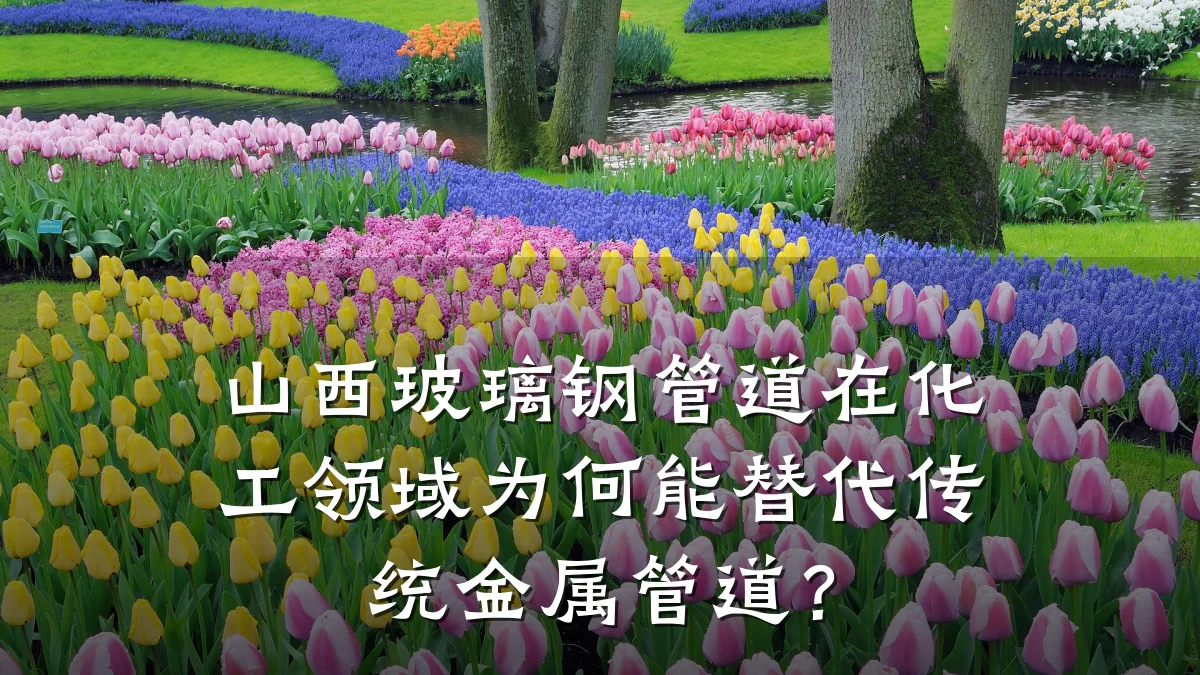 山西玻璃钢管道在化工领域为何能替代传统金属管道?