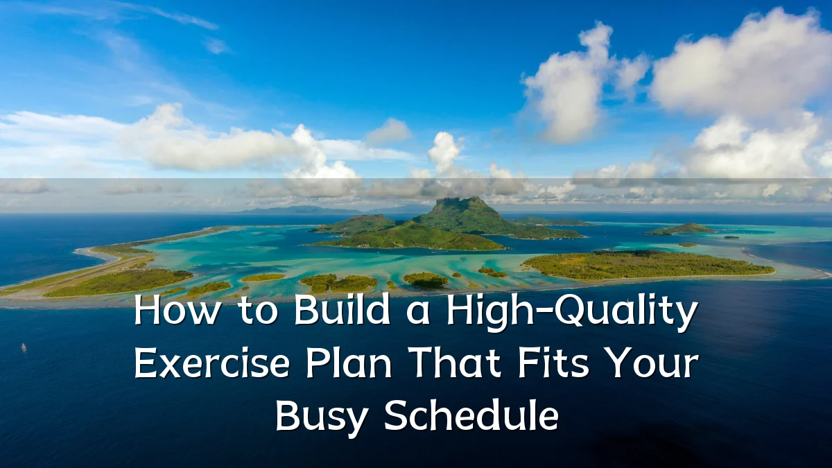 How to Build a High-Quality Exercise Plan That Fits Your Busy Schedule