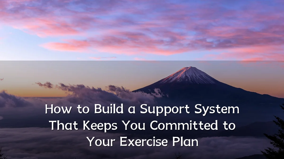 How to Build a Support System That Keeps You Committed to Your Exercise Plan