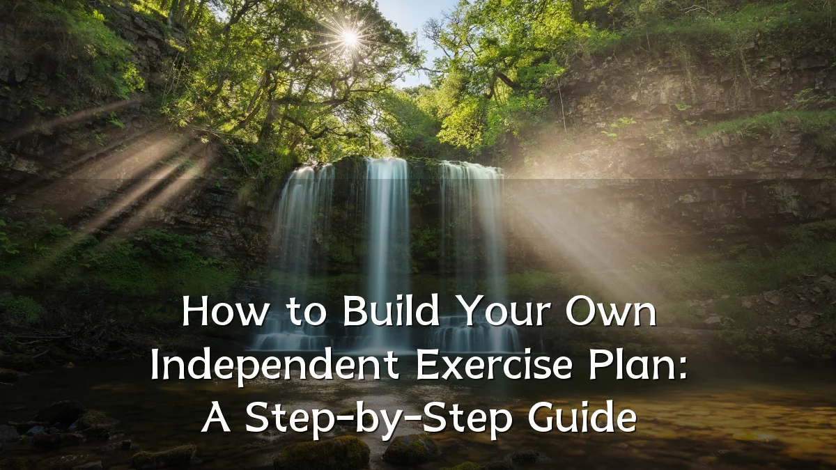 How to Build Your Own Independent Exercise Plan: A Step-by-Step Guide