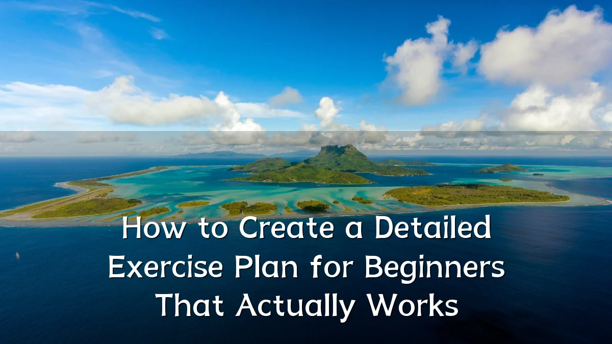 How to Create a Detailed Exercise Plan for Beginners That Actually Works