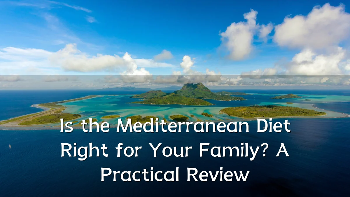 Is the Mediterranean Diet Right for Your Family? A Practical Review