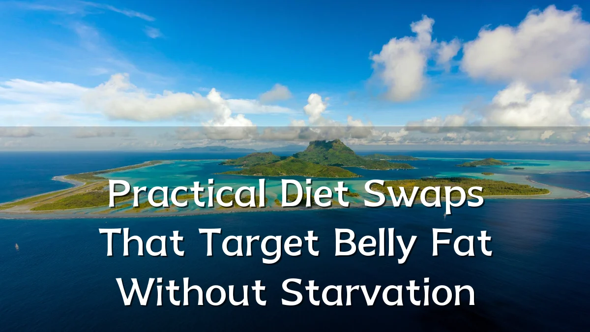 Practical Diet Swaps That Target Belly Fat Without Starvation