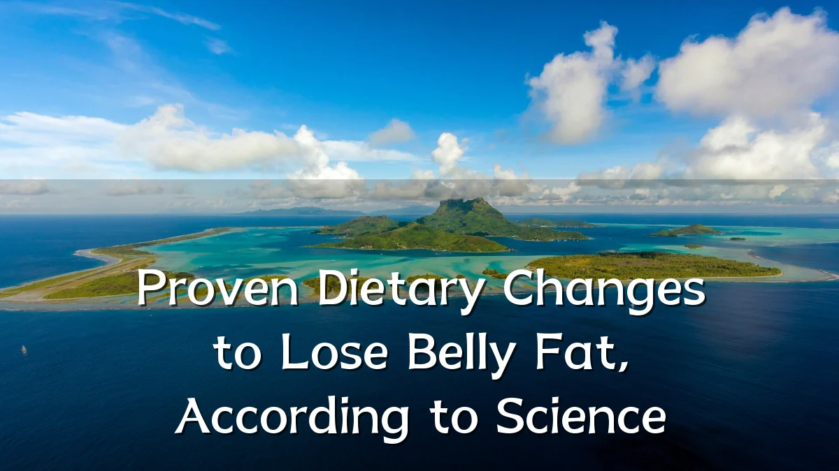 Proven Dietary Changes to Lose Belly Fat, According to Science