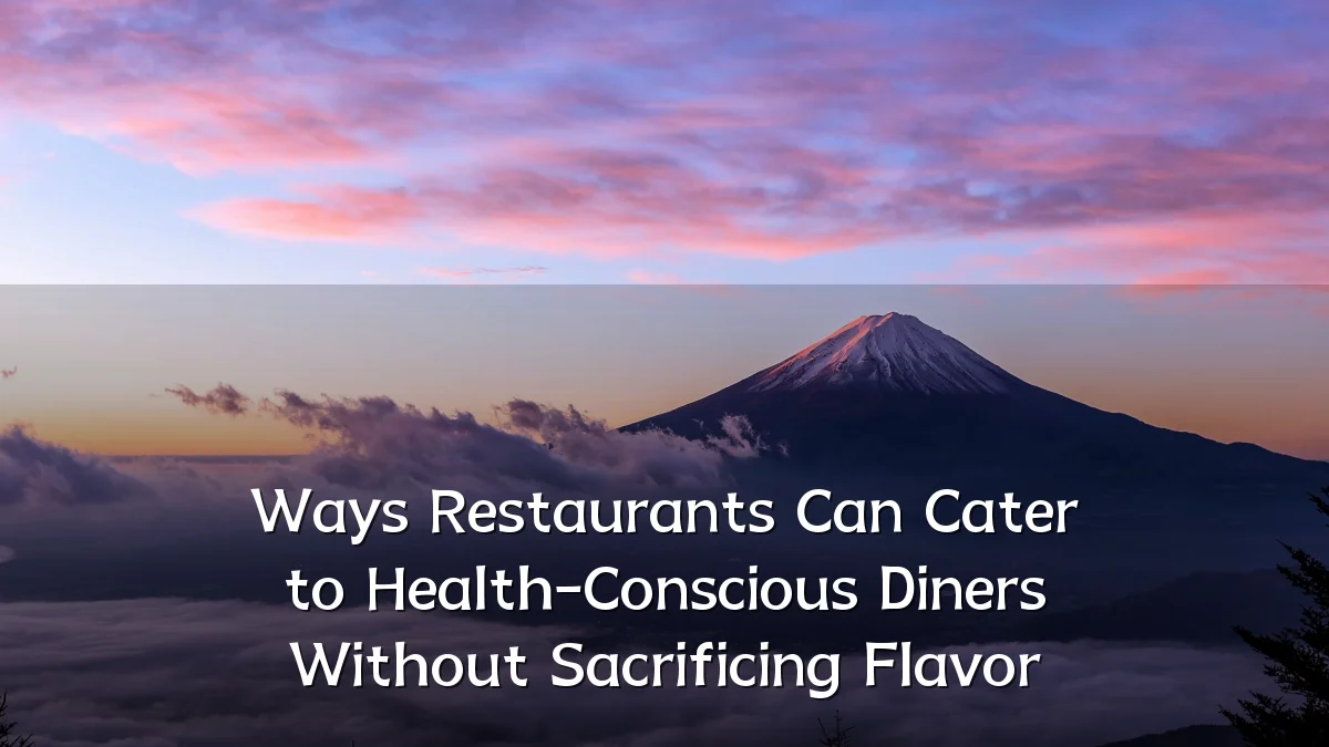 Ways Restaurants Can Cater to Health-Conscious Diners Without Sacrificing Flavor