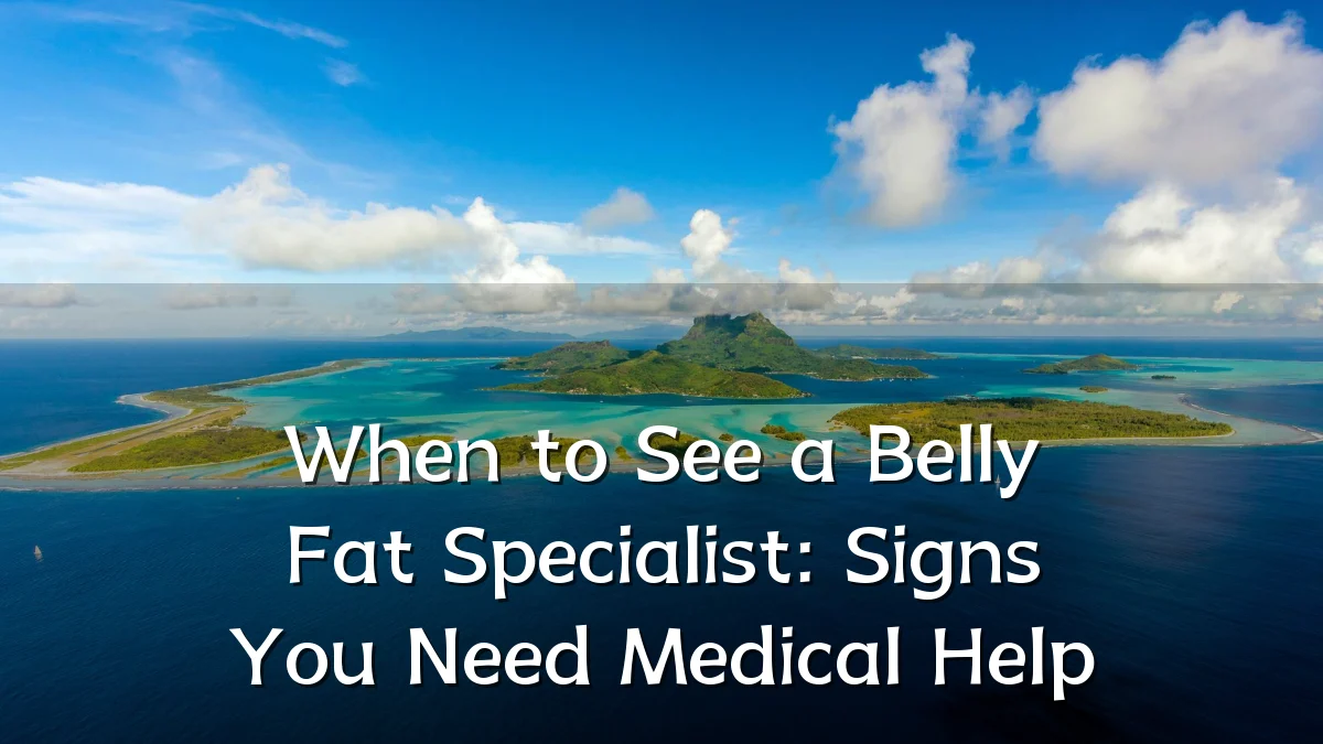 When to See a Belly Fat Specialist: Signs You Need Medical Help