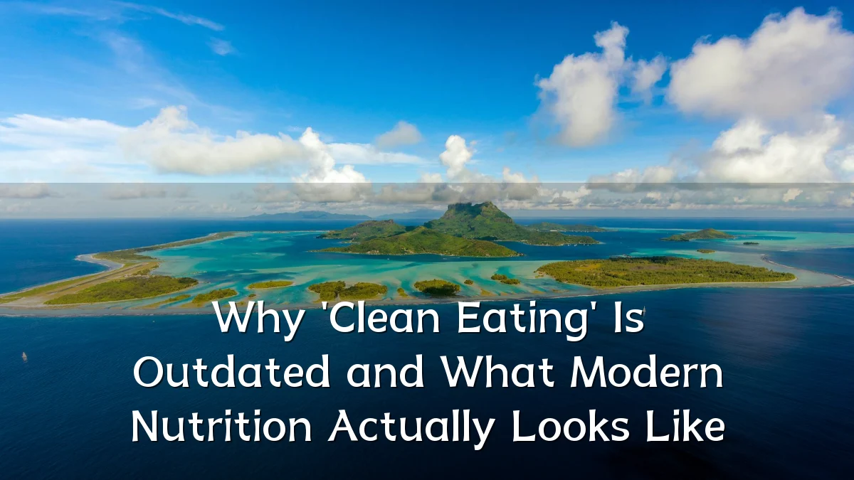 Why 'Clean Eating' Is Outdated and What Modern Nutrition Actually Looks Like