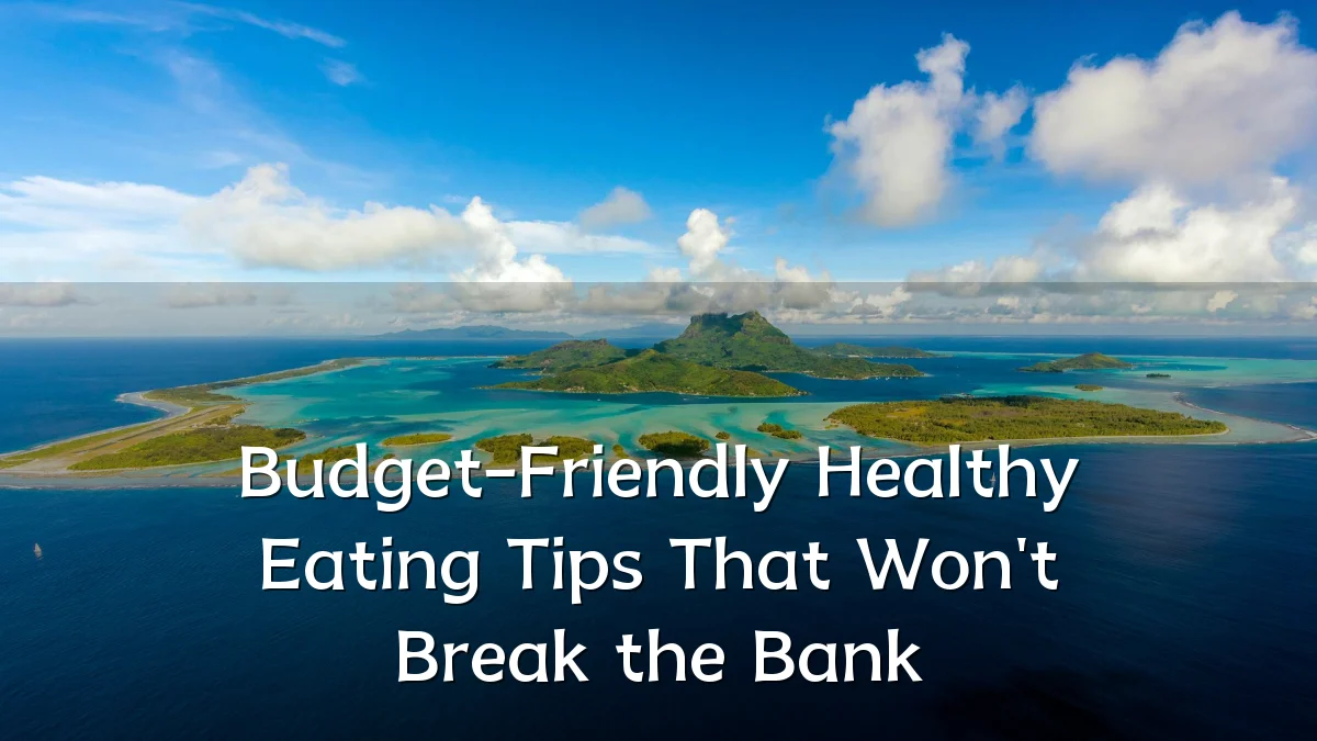 Budget-Friendly Healthy Eating Tips That Won't Break the Bank