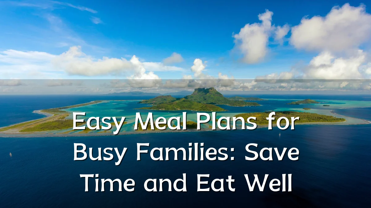 Easy Meal Plans for Busy Families: Save Time and Eat Well