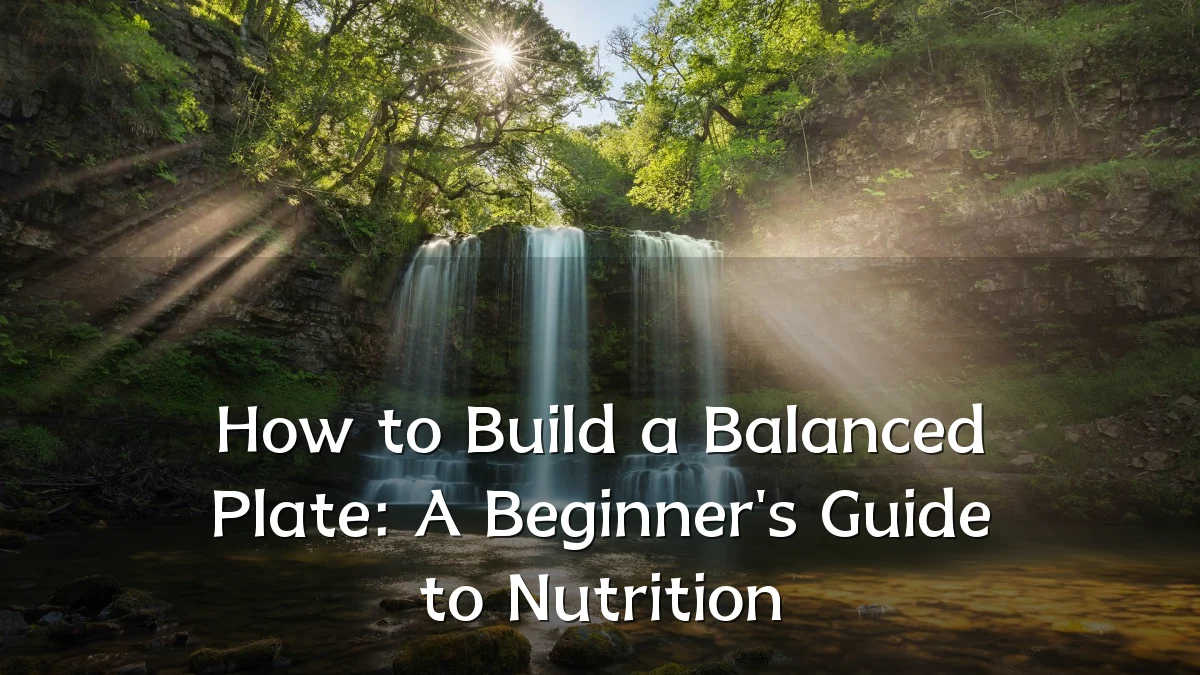 How to Build a Balanced Plate: A Beginner's Guide to Nutrition