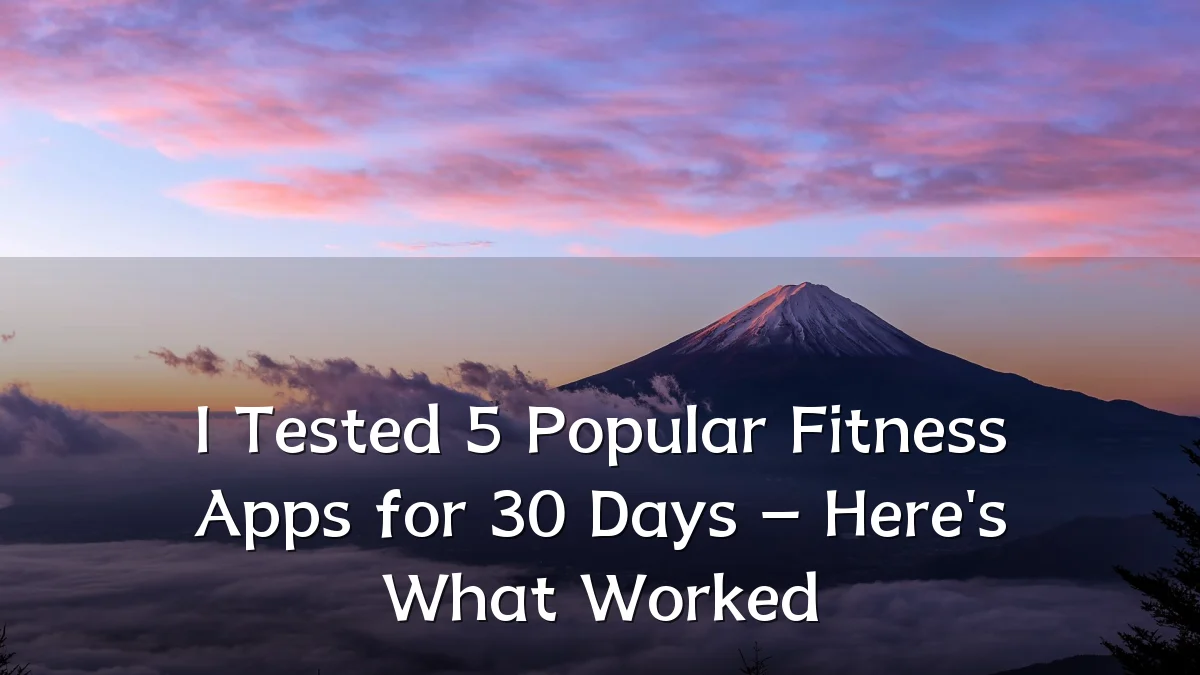 I Tested 5 Popular Fitness Apps for 30 Days – Here's What Worked