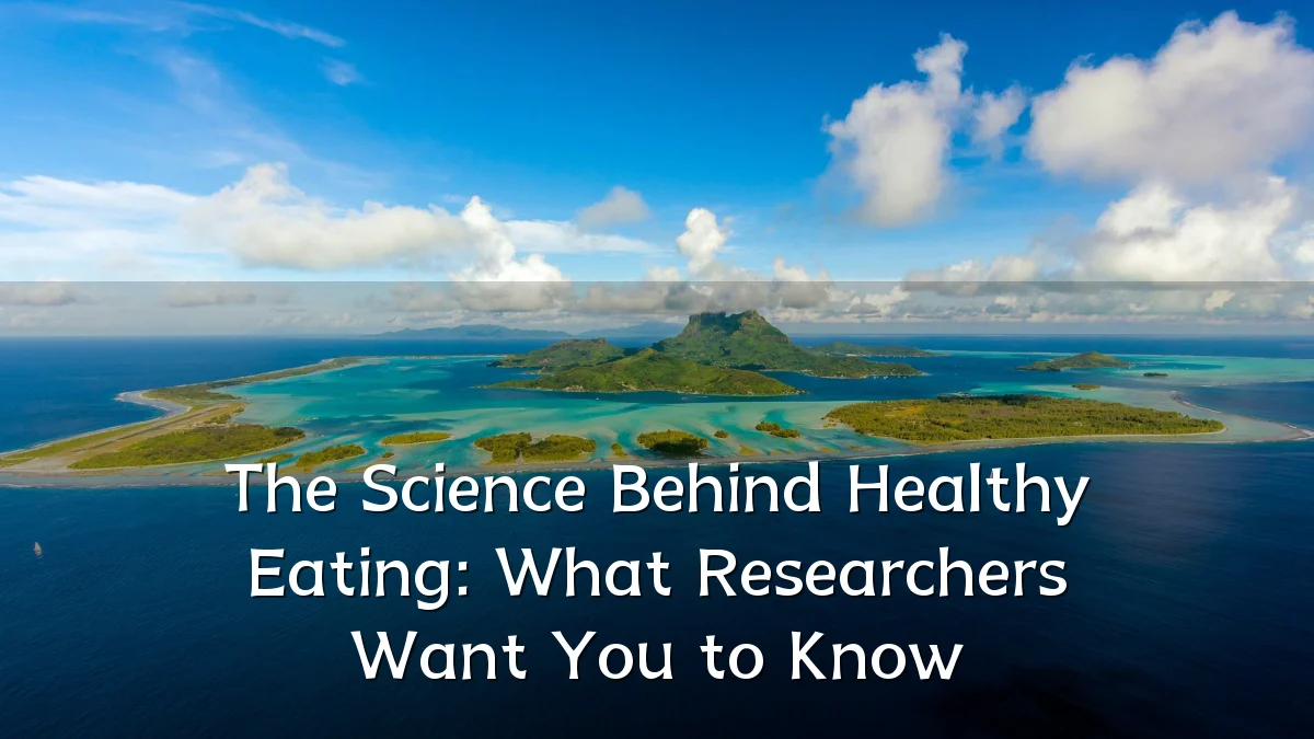 The Science Behind Healthy Eating: What Researchers Want You to Know