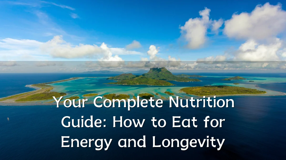 Your Complete Nutrition Guide: How to Eat for Energy and Longevity