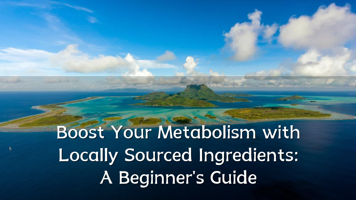 Boost Your Metabolism with Locally Sourced Ingredients: A Beginner's Guide