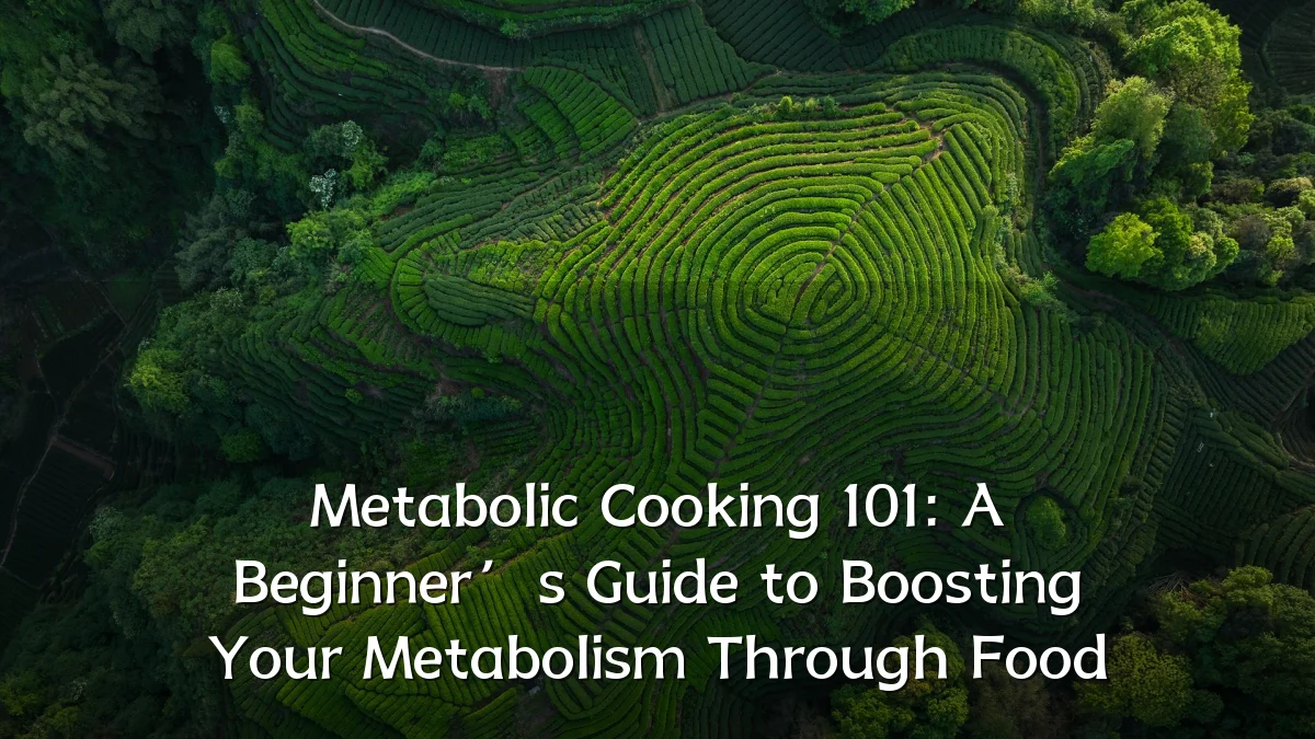 Metabolic Cooking 101: A Beginner’s Guide to Boosting Your Metabolism Through Food