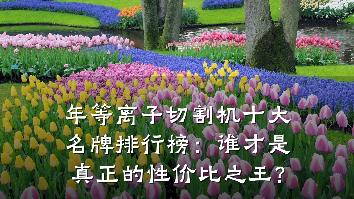 年等离子切割机十大名牌排行榜:谁才是真正的性价比之王?