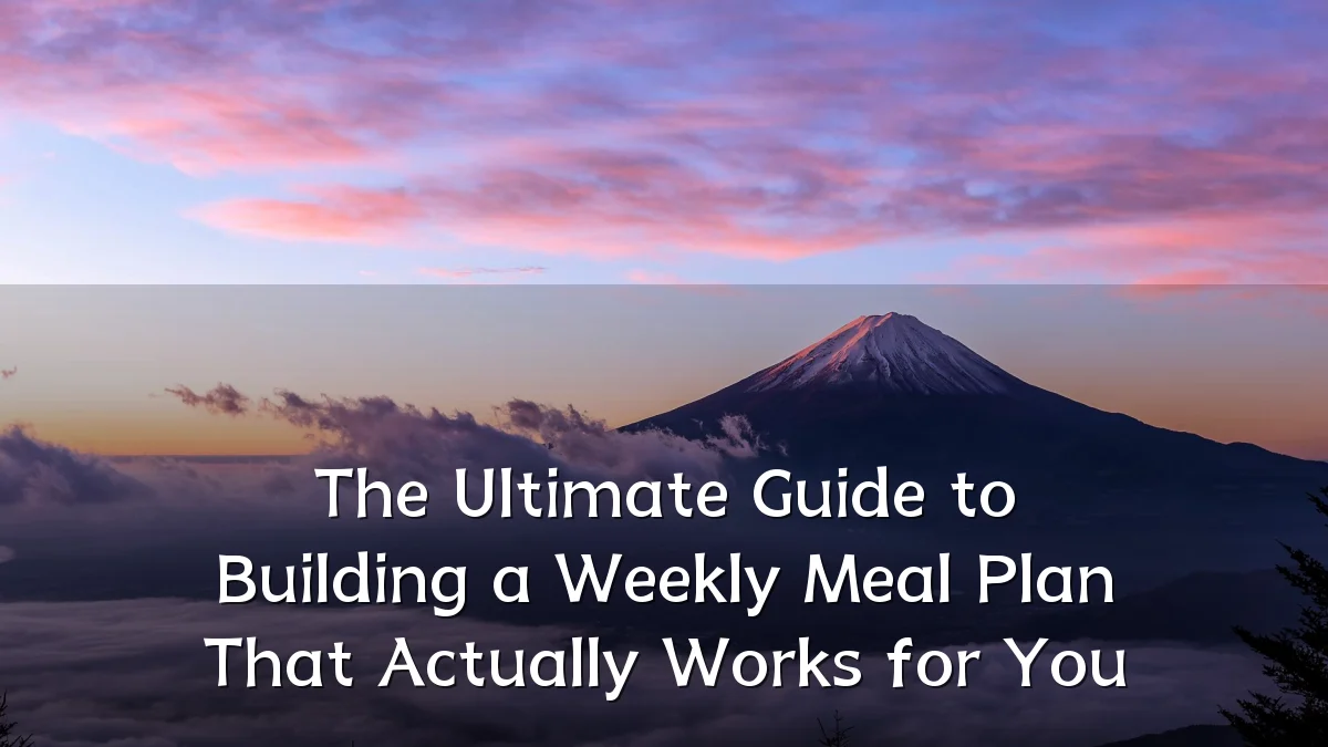 The Ultimate Guide to Building a Weekly Meal Plan That Actually Works for You