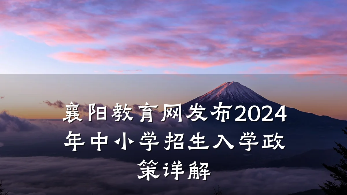 襄阳教育网发布2024年中小学招生入学政策详解